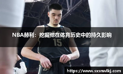 NBA赫利：挖掘他在体育历史中的持久影响
